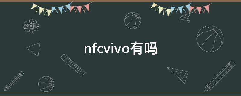 nfcvivo有吗（nfcvivo手机有这个功能）