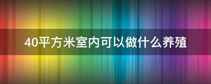 40平方米室内可以做什么养殖 适合农村室内养殖