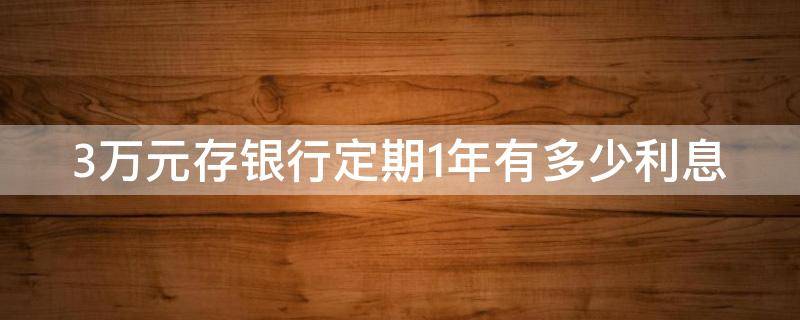 3万元存银行定期1年有多少利息 3万元存一年定期利息多少钱