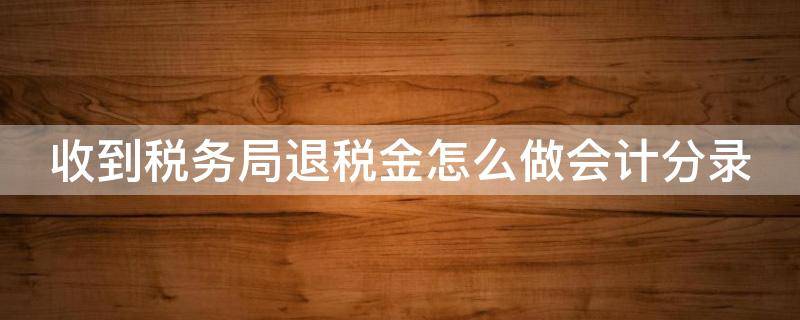 收到税务局退税金怎么做会计分录（收到税局退款计入什么科目）