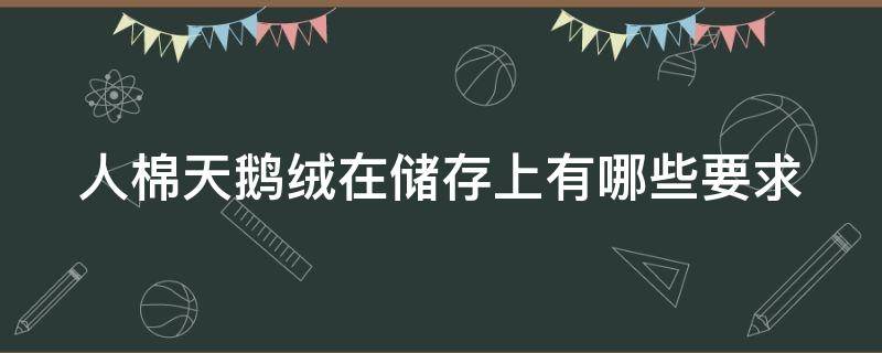 人棉天鹅绒在储存上有哪些要求（人棉天鹅绒在储存上有哪些要求和标准）