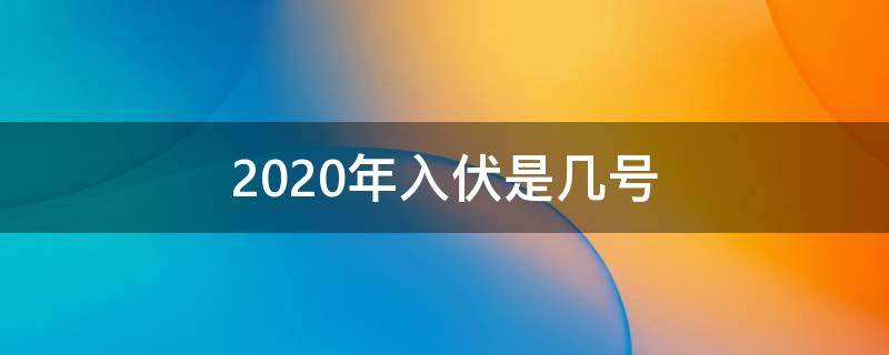 2020年入伏是几号 今年几号入伏2020