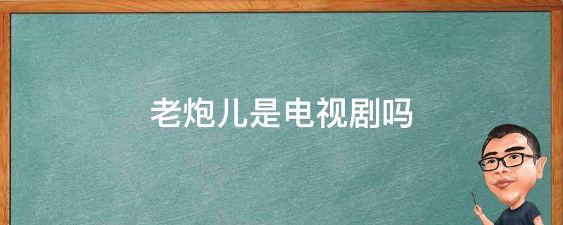 老炮儿是电视剧吗 老炮儿是电视剧还是电影?