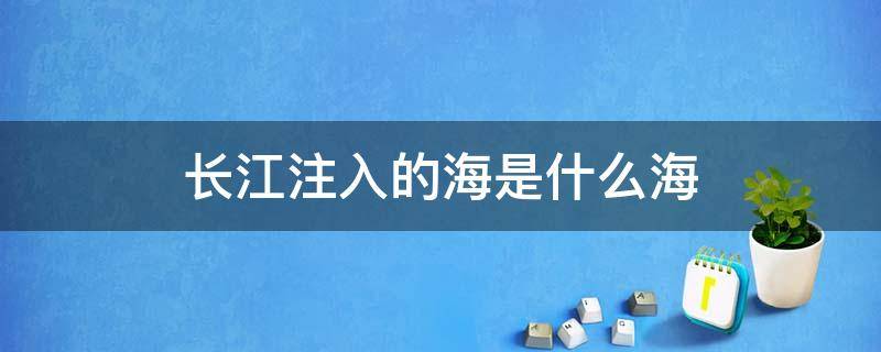 长江注入的海是什么海 长江注入什么海全长多少千米