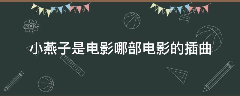 小燕子是电影哪部电影的插曲 小燕子是电影哪个电影的插曲