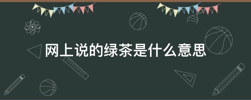 网上说的绿茶是什么意思 网上说的绿茶是啥