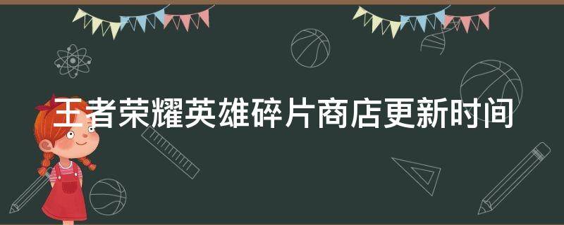 王者荣耀英雄碎片商店更新时间（王者荣耀英雄碎片商店更新时间）