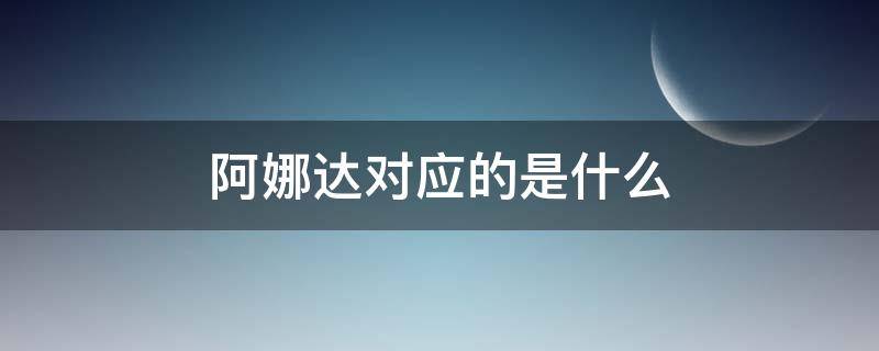 阿娜达对应的是什么（阿娜达是什么意思?）