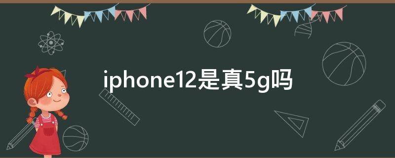 iphone12是真5g吗 iphone12是真的5g吗