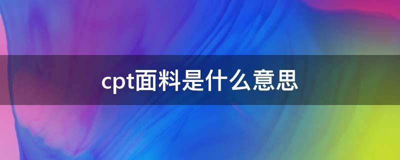 cpt面料是什么意思（cpl材料是什么意思）