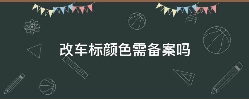 改车标颜色需备案吗（改车标颜色用不用备案）