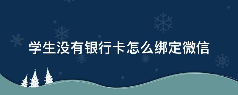 学生没有银行卡怎么绑定微信 学生没有银行卡怎么绑定微信2021