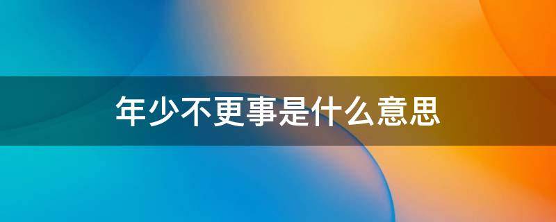 年少不更事是什么意思 少年不更事的意思