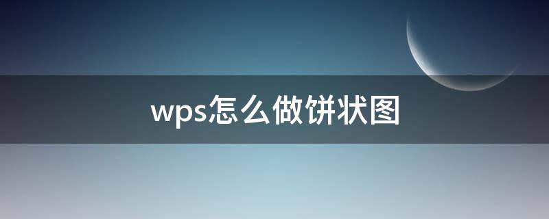 wps怎么做饼状图（电脑wps怎么做饼状图）