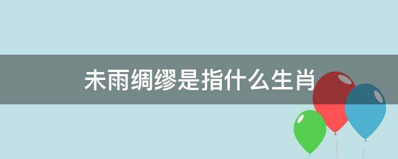 未雨绸缪是指什么生肖 未雨绸缪是指什么生肖动物