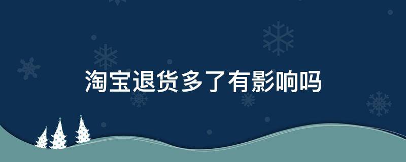 淘宝退货多了有影响吗 618淘宝退货多了有影响吗