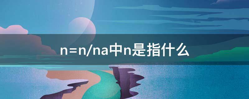 n=n/na中n是指什么 n=n/na中N是指什么