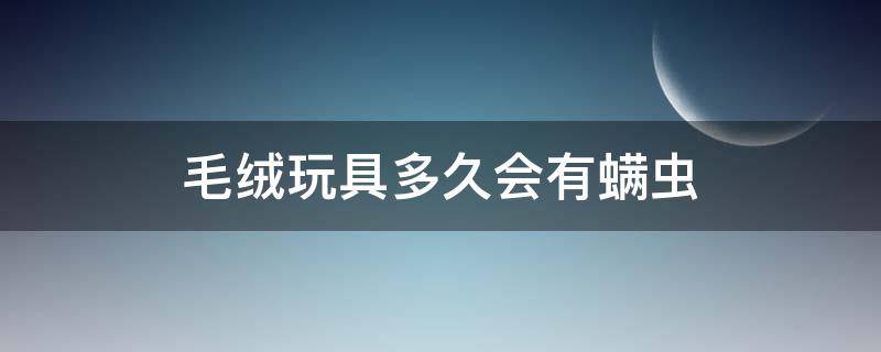 毛绒玩具多久会有螨虫（螨虫在毛绒绒玩具）