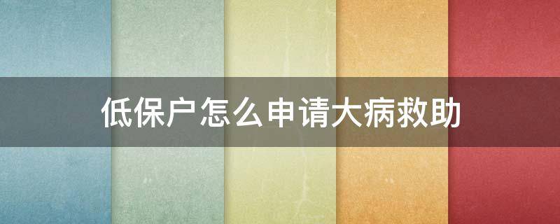 低保户怎么申请大病救助 农村低保户怎么申请大病救助