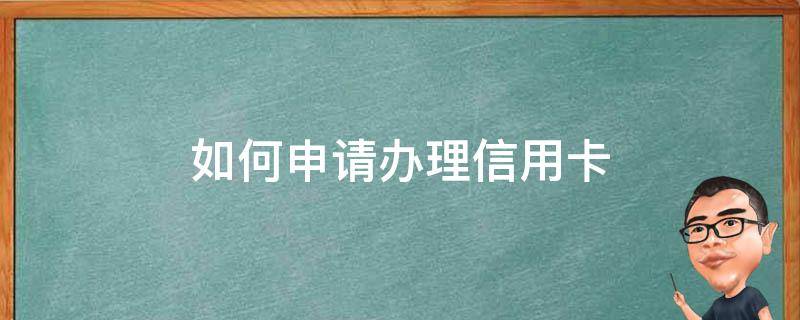 如何申请办理信用卡 自己如何申请办理信用卡