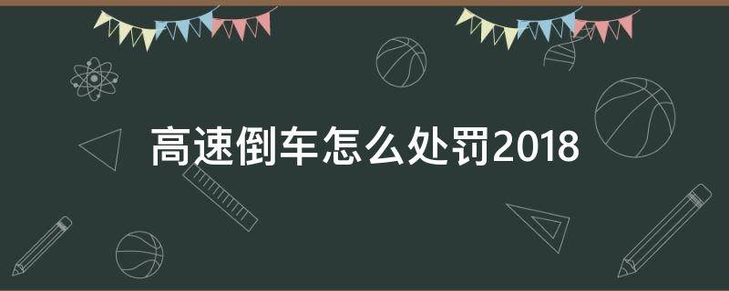 高速倒车怎么处罚2018 高速倒车怎么处罚2019