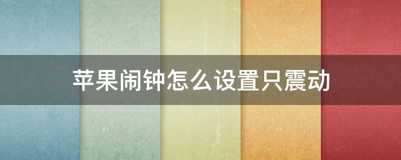 苹果闹钟怎么设置只震动 苹果闹钟怎么设置只震动没有铃声