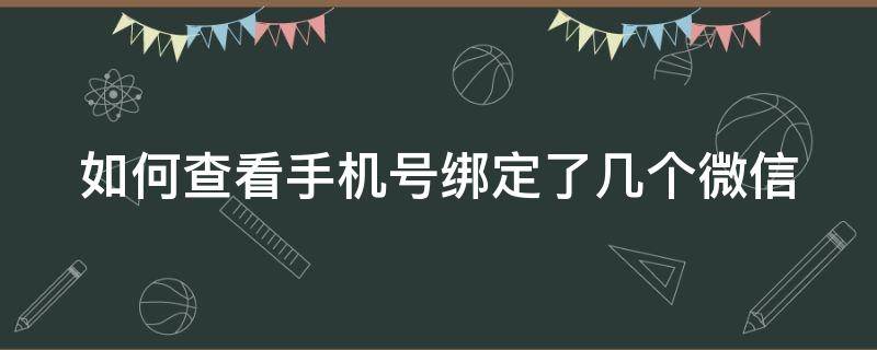 如何查看手机号绑定了几个微信 如何查看手机号绑定了几个微信账号