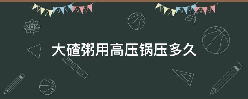 大碴粥用高压锅压多久（高压锅煮大碴粥的步骤）