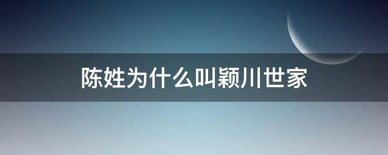 陈姓为什么叫颖川世家 陈姓为什么叫颖川世家和德聚堂