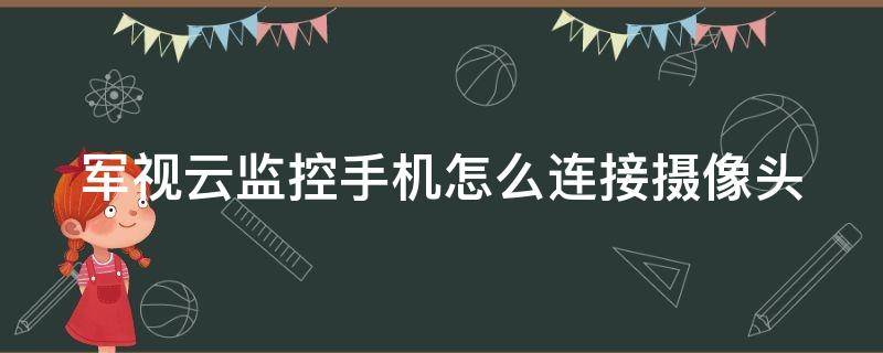 军视云监控手机怎么连接摄像头 军视云监控手机怎么连接摄像头视频