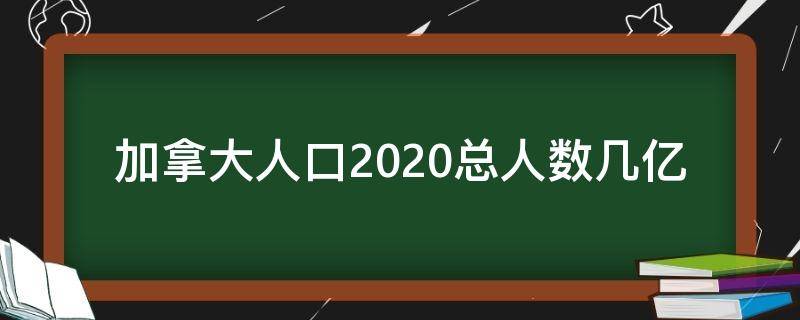 加拿大人口2020总人数几亿（加拿大人口数量2020总数）