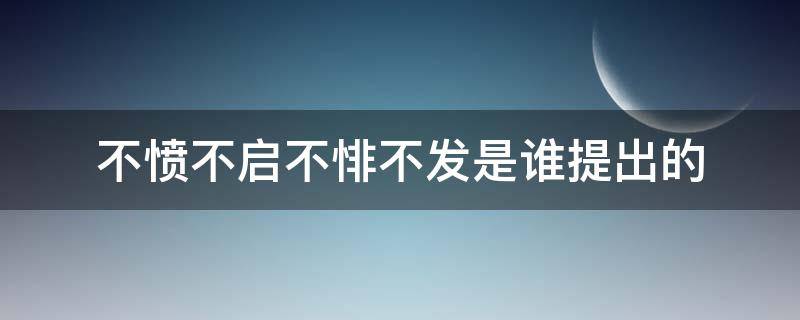 不愤不启不悱不发是谁提出的 不愤不发 不悱不启