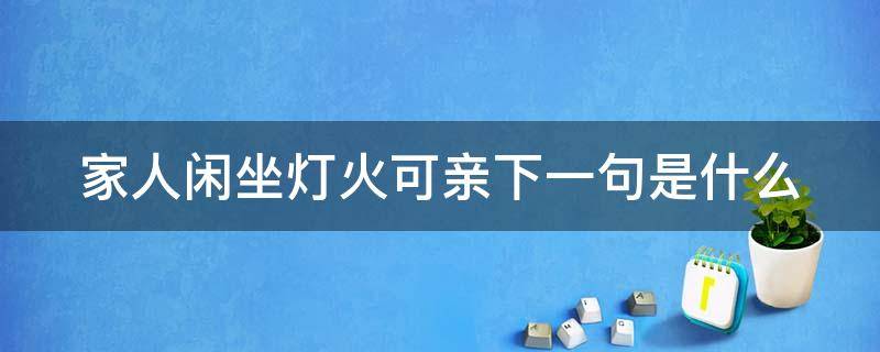 家人闲坐灯火可亲下一句是什么（家人闲坐灯火可亲的下一句）