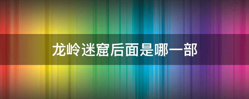 龙岭迷窟后面是哪一部（龙岭迷窟后面是哪一部电视剧）