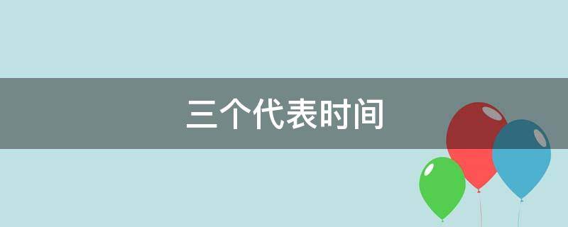 三个代表时间（三个代表时间段发生了什么事）