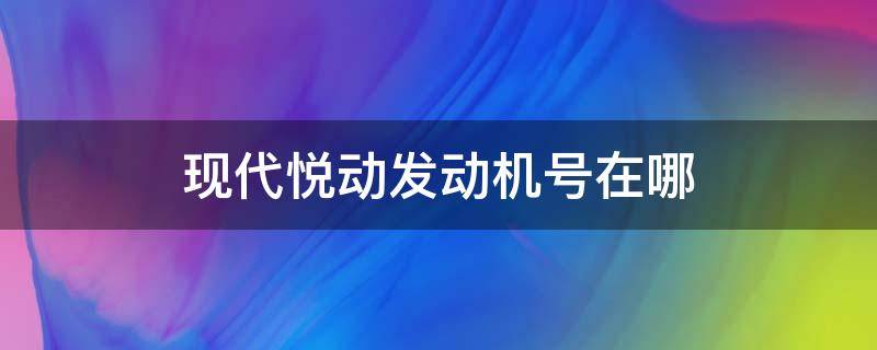 现代悦动发动机号在哪 11款现代悦动发动机号在什么位置