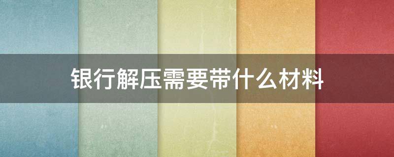 银行解压需要带什么材料 银行解压需要什么资料