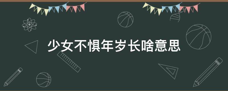 少女不惧年岁长啥意思 少女不惧年岁长什么意思