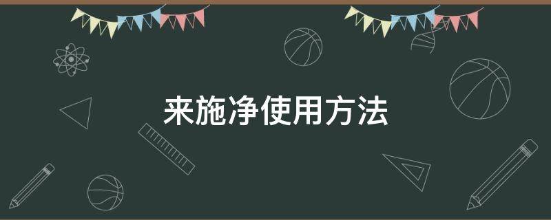 来施净使用方法（来施净使用说明书）