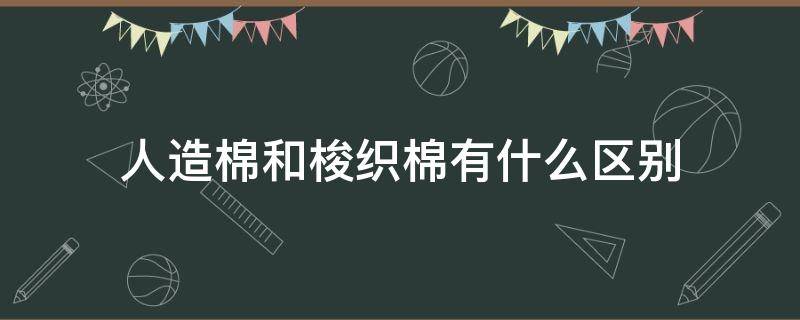 人造棉和梭织棉有什么区别（梭织棉的区别）