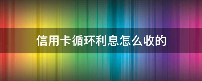 信用卡循环利息怎么收的 为什么信用卡还完了还有循环利息