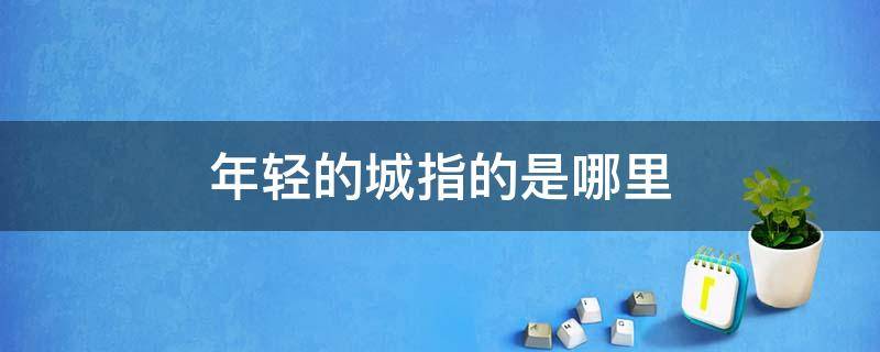 年轻的城指的是哪里 最年轻的城市