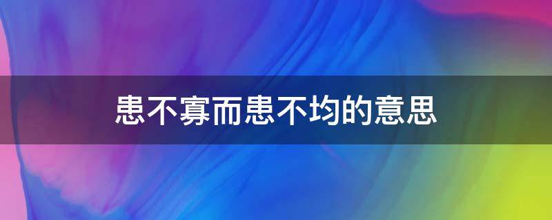 患不寡而患不均的意思（人不患寡而患不均的意思）