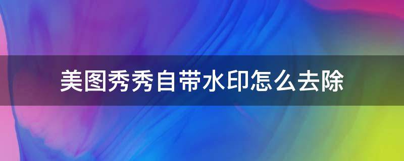 美图秀秀自带水印怎么去除 美图秀秀怎么去掉自带水印