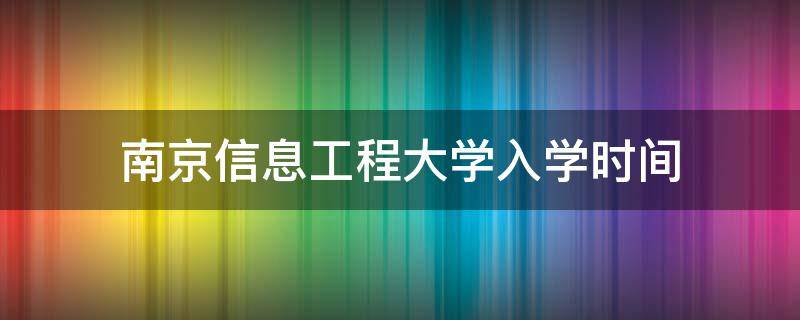 南京信息工程大学入学时间（南京信息工程大学大一新生开学时间）