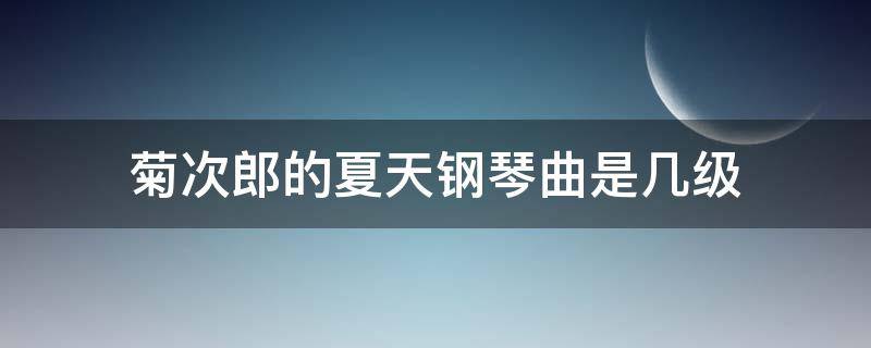 菊次郎的夏天钢琴曲是几级 菊次郎的夏天钢琴曲是几级难度