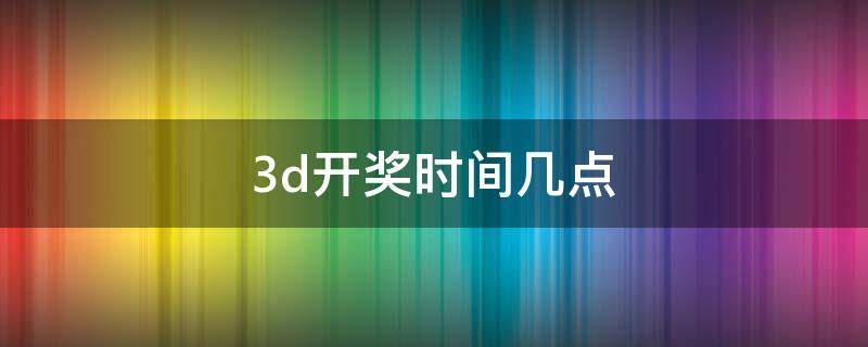 3d开奖时间几点（3D开奖是几点）