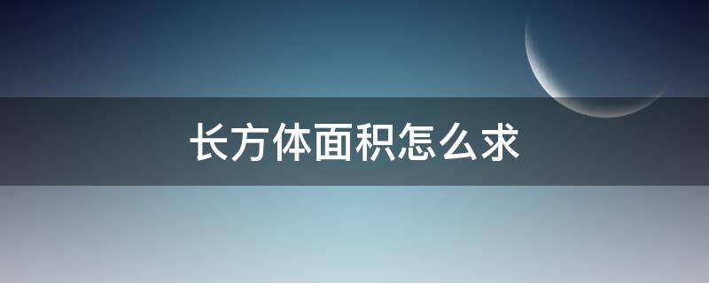 长方体面积怎么求 长方体面积怎么求算