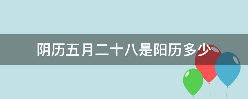 阴历五月二十八是阳历多少 农历的五月二十八是阳历多少