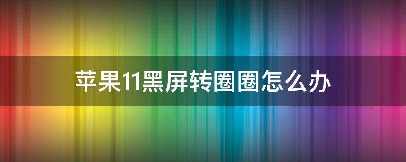 苹果11黑屏转圈圈怎么办 苹果11黑屏一直转圈圈怎么办